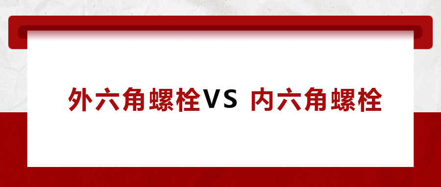  外六角螺栓  VS 內(nèi)六角螺栓，我該怎么選