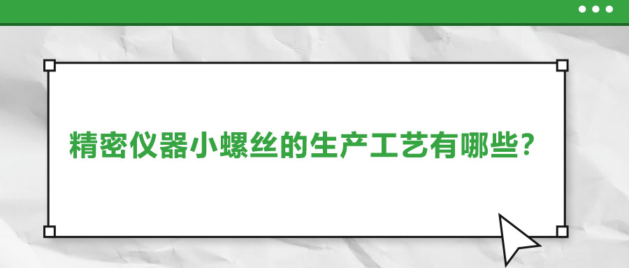 精密儀器小螺絲的生產(chǎn)工藝有哪些？