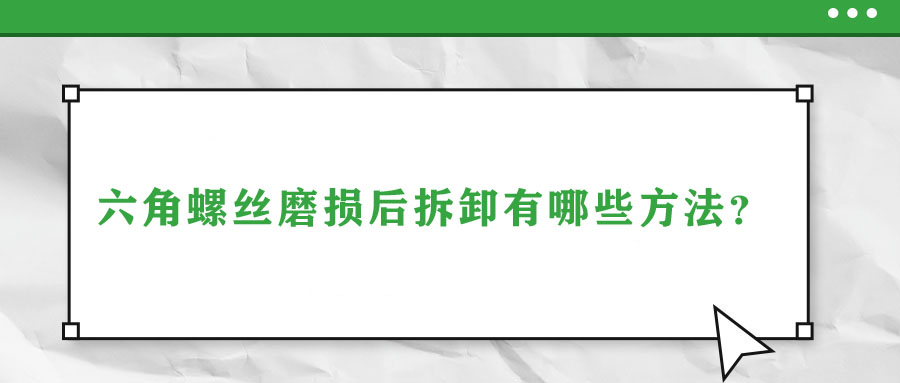 六角螺絲磨損后拆卸有哪些方法？