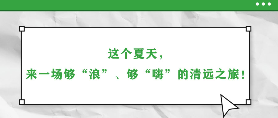 這個夏天，來一場夠“浪”、夠“嗨”的清遠之旅！